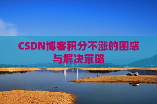CSDN博客积分不涨的困惑与解决策略